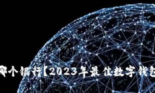 数字钱包选哪个银行？2023年最佳数字钱包推荐与比较
