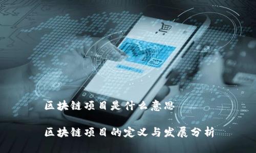 区块链项目是什么意思
区块链项目的定义与发展分析