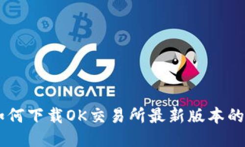 : 如何下载OK交易所最新版本的APP
