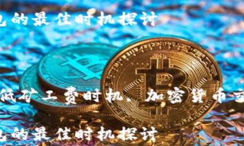 
最低矿工费：IM钱包的最佳时机探讨
br

相关关键词
IM钱包, 矿工费, 低矿工费时机, 加密货币交易, 钱包使用技巧

最低矿工费：IM钱包的最佳时机探讨