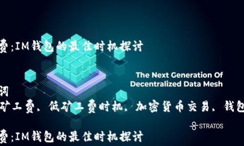 
最低矿工费：IM钱包的最佳时机探讨
br

相关关键词
IM钱包, 矿工费, 低矿工费时机, 加密货币交易, 钱包使用技巧

最低矿工费：IM钱包的最佳时机探讨