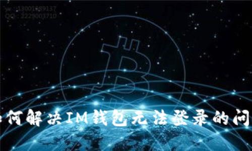 如何解决IM钱包无法登录的问题