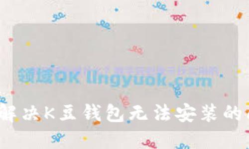 如何解决K豆钱包无法安装的问题?
