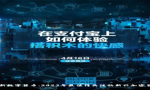 最新数字货币：2023年最值得关注的新兴加密货币