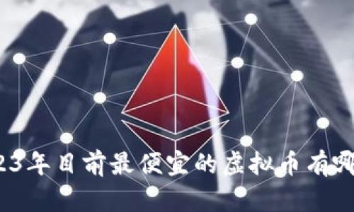 2023年目前最便宜的虚拟币有哪些？