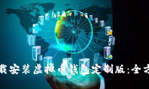 如何下载安装虚拟币钱包定制版:全方位指南