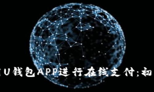 如何使用U钱包APP进行在线支付：初学者指南