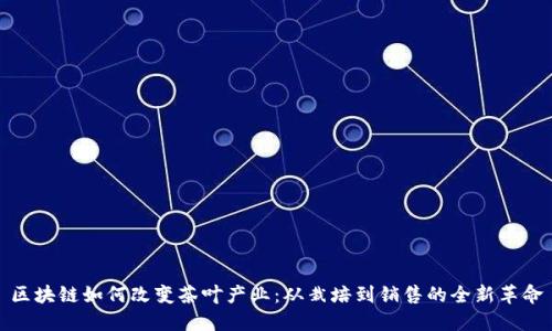 区块链如何改变茶叶产业：从栽培到销售的全新革命