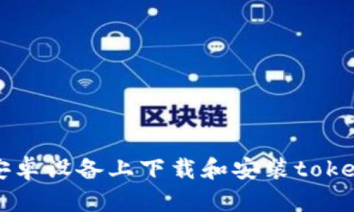 : 如何在安卓设备上下载和安装token.im应用?