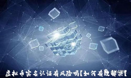 
虚拟币实名认证有风险吗？如何有效解决？