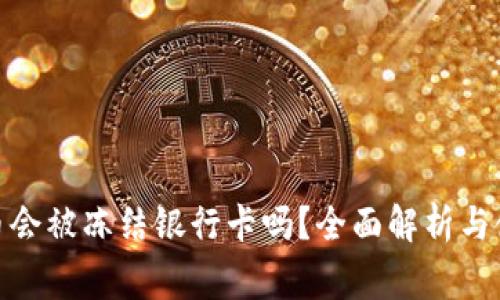 : 易币付买币会被冻结银行卡吗？全面解析与使用注意事项