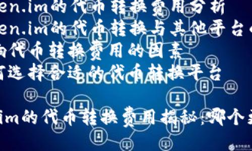 提纲
1. 代币转换简介
2. token.im的代币转换费用分析
3. token.im的代币转换与其他平台的比较
4. 影响代币转换费用的因素
5. 如何选择合适的代币转换平台
token.im的代币转换费用揭秘:哪个更划算?