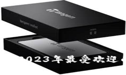 区块链钱包哪个好?2023年最受欢迎的区块链钱包推荐
