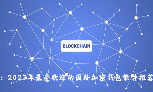 : 2023年最受欢迎的国外加密钱包软件推荐