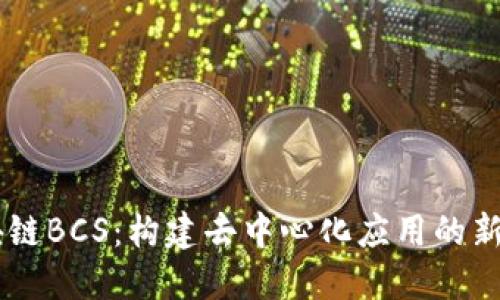 区块链BCS:构建去中心化应用的新平台