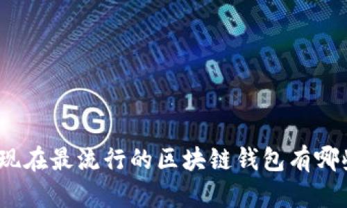 : 现在最流行的区块链钱包有哪些?