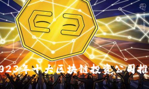 2023年十大区块链投资公司推荐