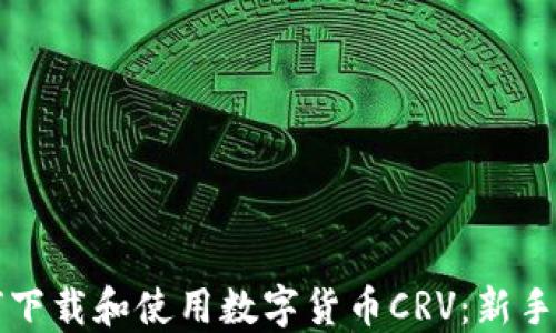 
如何下载和使用数字货币CRV：新手指南