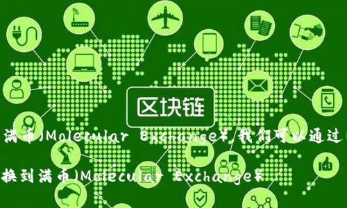 对于将 Token.im 转到满币(Molecular Exchange),我们可以通过以下内容展开详细说明。
如何将Token.im资产转换到满币(Molecular Exchange)