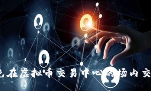 br
如何避免在虚拟币交易中心的场内交易被骗?