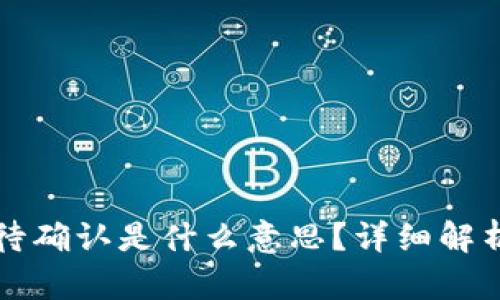 token.im等待确认是什么意思?详细解析与相关问题
