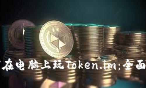 如何在电脑上玩Token.im：全面指南