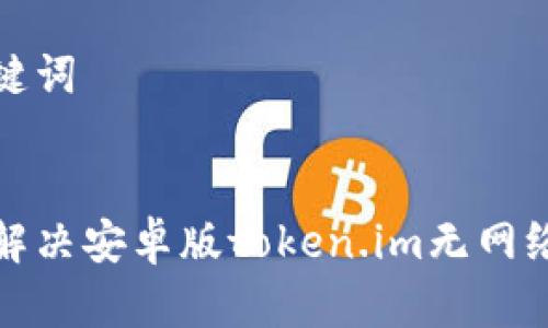 和关键词
如何解决安卓版token.im无网络问题