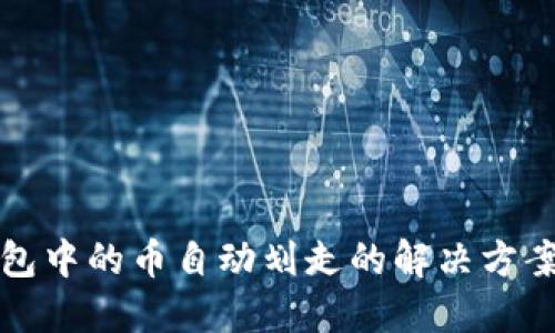 虚拟货币钱包中的币自动划走的解决方案与预防措施