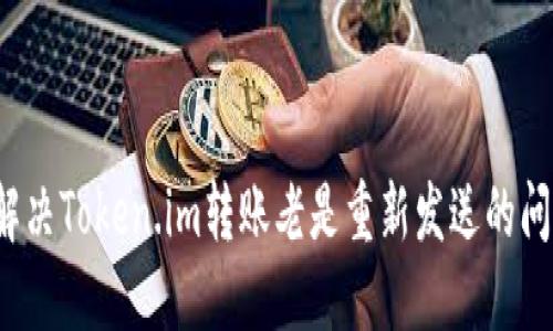  解决Token.im转账老是重新发送的问题