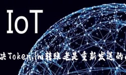  解决Token.im转账老是重新发送的问题