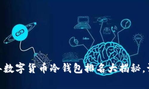 安全无忧！2023年数字货币冷钱包排名大揭秘，让你放心存储资产