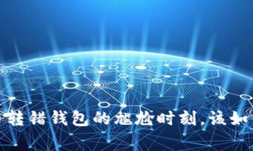 警惕！虚拟币转错钱包的尴尬时刻，该如何挽回损失？