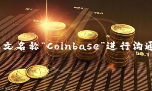 Coinbase的中文读音为“币贝斯”。在中文语境中，通常直接使用其英文名称“Coinbase”进行沟通。然而，为了便于理解和传播，有时也会用“币贝斯”这个音译来表示。

希望这个回答能帮到你！如果你还有其他问题，欢迎继续提问。