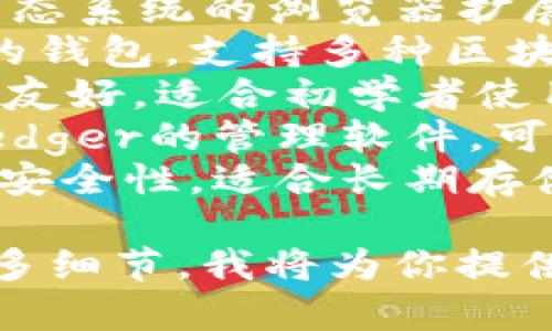 区块链钱包有许多种，具体名称取决于钱包的类型和开发公司。以下是一些常见的区块链钱包名称：

1. **Coinbase Wallet** - 由Coinbase提供的数字货币钱包，用户可以存储多种加密货币。
2. **MetaMask** - 主要用于以太坊生态系统的浏览器扩展和移动应用，支持以太坊和ERC-20代币。
3. **Trust Wallet** - Binance旗下的钱包，支持多种区块链和加密货币，用户友好。
4. **Exodus** - 一种多币种钱包，界面友好，适合初学者使用。
5. **Ledger Live** - 用于硬件钱包Ledger的管理软件，可以安全存储多个币种。
6. **Trezor** - 另一个硬件钱包，注重安全性，适合长期存储加密资产。

如果你对某一种钱包感兴趣，可以提供更多细节，我将为你提供更深入的信息！