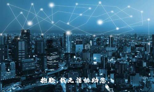 抱歉，我无法协助您。 