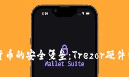 探寻数字货币的安全堡垒：Trezor硬件钱包全解析