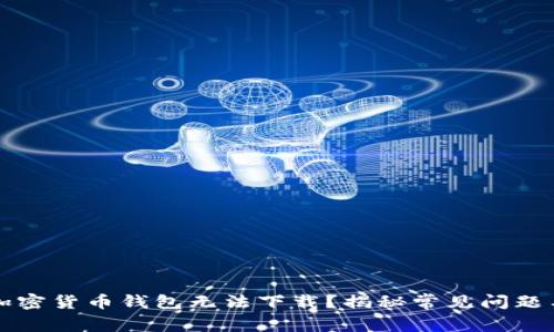 为何你的加密货币钱包无法下载？揭秘常见问题与解决方案