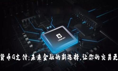 数字货币G支付：未来金融的新选择，让你的交易更便捷