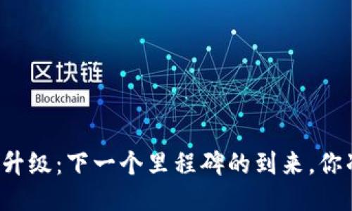 以太坊坎昆升级：下一个里程碑的到来，你准备好了吗？