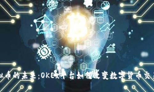 探索虚拟币的未来：OKEx平台如何改变数字货币交易的格局