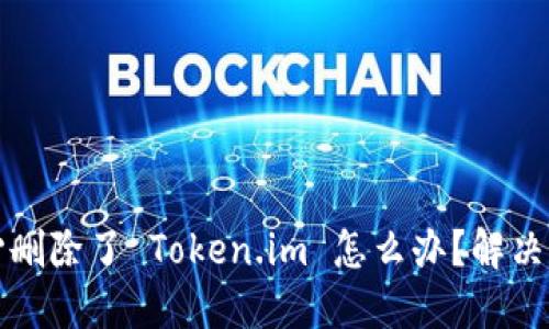 如果不小心删除了 Token.im 怎么办？解决方案与指南