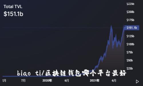 biao ti/区块链钱包哪个平台最好