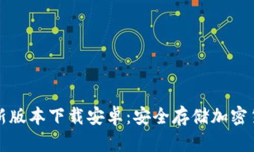 区块链钱包最新版本下载安卓：安全存储加密货币的最佳选择