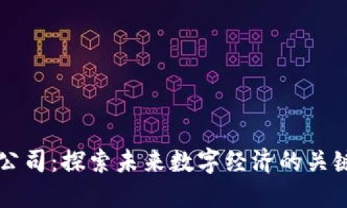 区块链公司：探索未来数字经济的关键驱动者