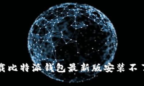 解决下载比特派钱包最新版安装不了的问题