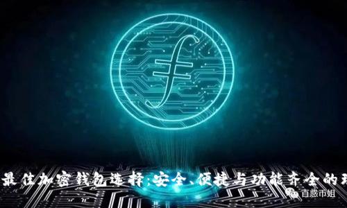 2023年最佳加密钱包选择：安全、便捷与功能齐全的理想方案