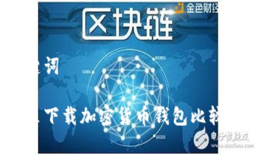 和关键词

在哪里下载加密货币钱包比较安全？