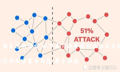 为了满足您的请求，以下是符合普通的及相关关键词：

如何注册加密货币钱包：新手指南