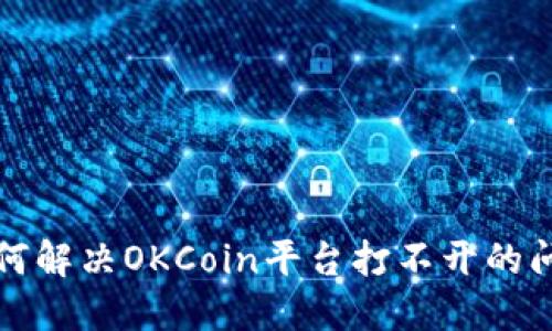 如何解决OKCoin平台打不开的问题