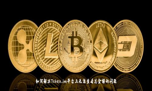 如何解决Token.im平台上无法查看总金额的问题